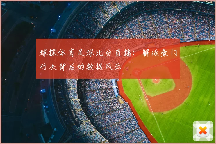 球探体育足球比分直播：解读豪门对决背后的数据风云