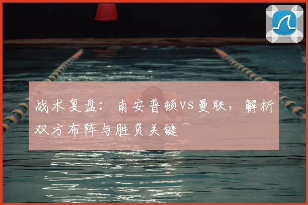 战术复盘：南安普顿vs曼联，解析双方布阵与胜负关键