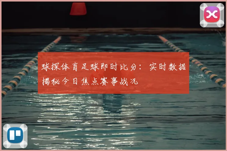 球探体育足球即时比分：实时数据揭秘今日焦点赛事战况